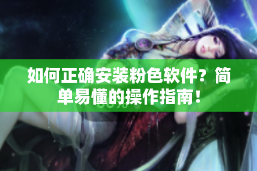 如何正確安裝粉色軟件？簡單易懂的操作指南！