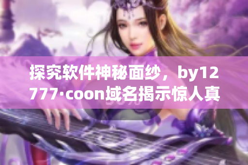 探究軟件神秘面紗，by12777·coon域名揭示驚人真相！