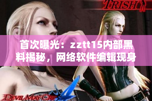 首次曝光：zztt15內(nèi)部黑料揭秘，網(wǎng)絡(luò)軟件編輯現(xiàn)身講述內(nèi)幕！