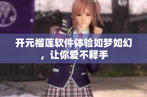 開元榴蓮軟件體驗如夢如幻，讓你愛不釋手