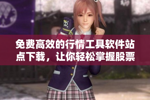 免費(fèi)高效的行情工具軟件站點(diǎn)下載，讓你輕松掌握股票行情與數(shù)據(jù)分析！