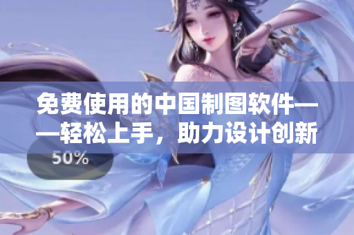 免費使用的中國制圖軟件——輕松上手，助力設(shè)計創(chuàng)新