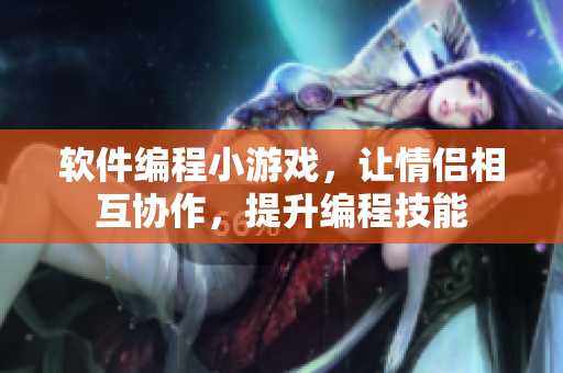 軟件編程小游戲，讓情侶相互協(xié)作，提升編程技能
