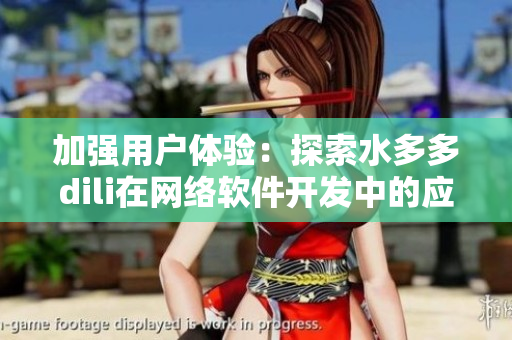 加強用戶體驗：探索水多多dili在網(wǎng)絡(luò)軟件開發(fā)中的應(yīng)用