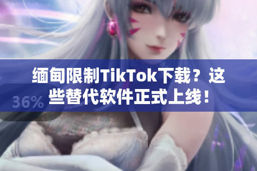 緬甸限制TikTok下載？這些替代軟件正式上線！
