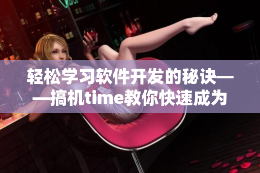 輕松學(xué)習(xí)軟件開發(fā)的秘訣——搞機(jī)time教你快速成為編程高手