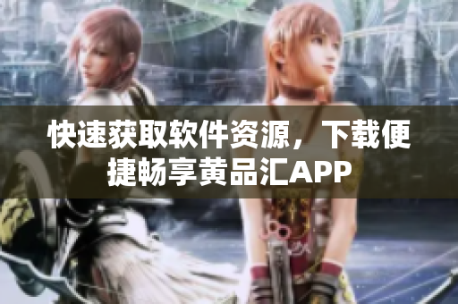 快速獲取軟件資源，下載便捷暢享黃品匯APP