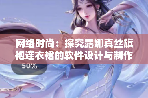 網絡時尚：探究露娜真絲旗袍連衣裙的軟件設計與制作