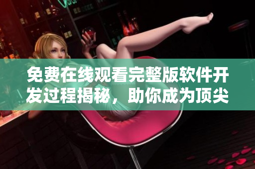 免費(fèi)在線觀看完整版軟件開發(fā)過程揭秘，助你成為頂尖軟件工程師