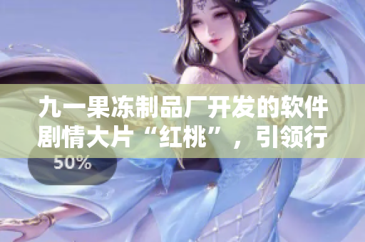九一果凍制品廠開發(fā)的軟件劇情大片“紅桃”，引領行業(yè)新潮流
