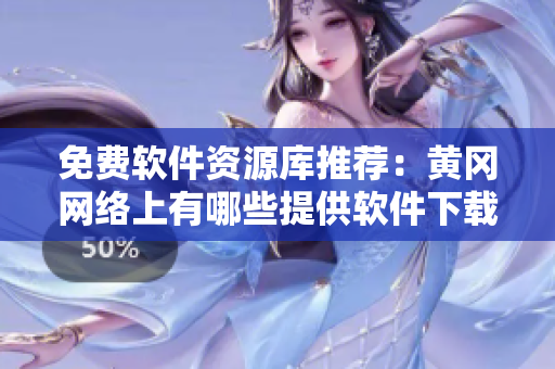 免費(fèi)軟件資源庫推薦：黃岡網(wǎng)絡(luò)上有哪些提供軟件下載的網(wǎng)站？