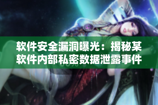 軟件安全漏洞曝光：揭秘某軟件內(nèi)部私密數(shù)據(jù)泄露事件