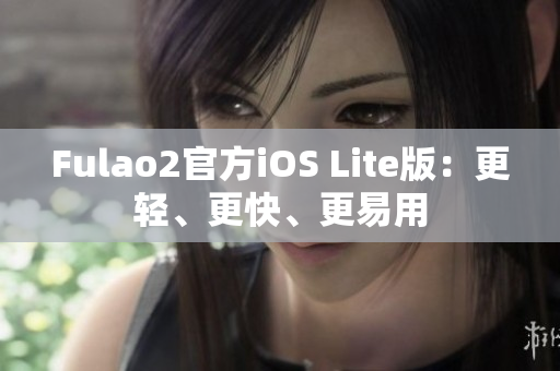 Fulao2官方iOS Lite版：更輕、更快、更易用