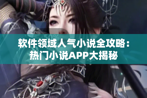 軟件領(lǐng)域人氣小說全攻略：熱門小說APP大揭秘