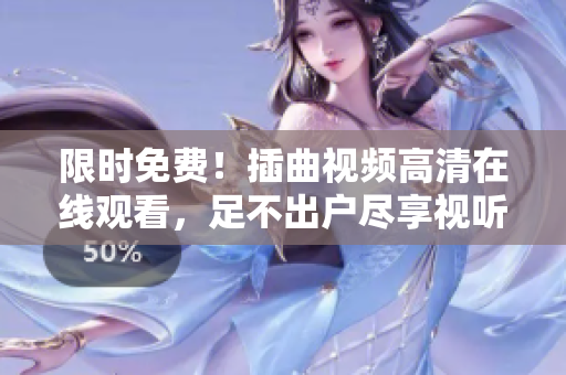 限時(shí)免費(fèi)！插曲視頻高清在線觀看，足不出戶盡享視聽(tīng)盛宴！