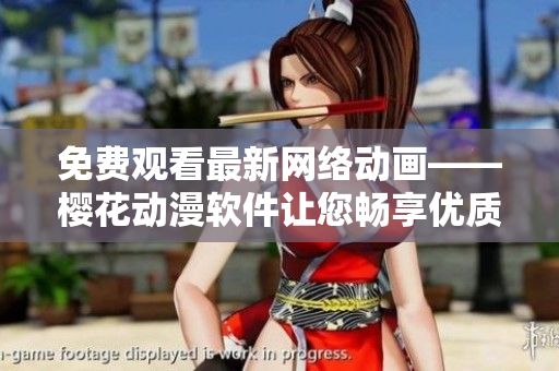 免費(fèi)觀看最新網(wǎng)絡(luò)動畫——櫻花動漫軟件讓您暢享優(yōu)質(zhì)動漫資源