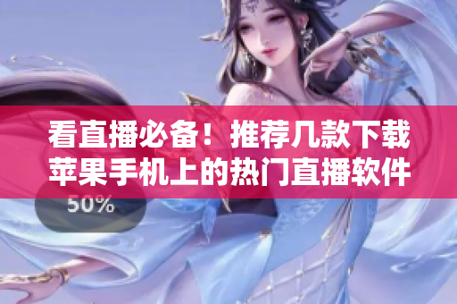 看直播必備！推薦幾款下載蘋果手機(jī)上的熱門直播軟件