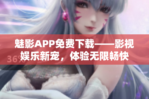 魅影APP免費下載——影視娛樂新寵，體驗無限暢快