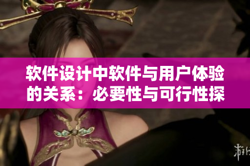 軟件設(shè)計(jì)中軟件與用戶體驗(yàn)的關(guān)系：必要性與可行性探究