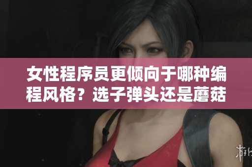 女性程序員更傾向于哪種編程風(fēng)格？選子彈頭還是蘑菇頭？