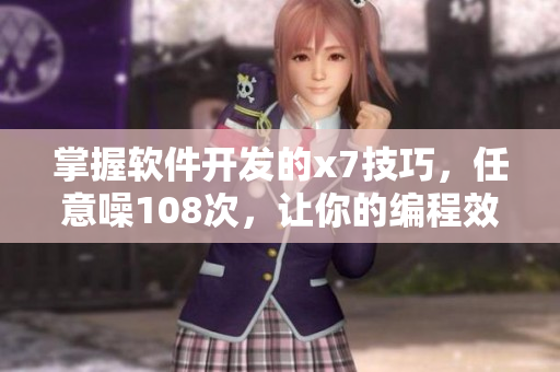 掌握軟件開發(fā)的x7技巧，任意噪108次，讓你的編程效率水漲船高！