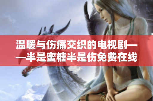 溫暖與傷痛交織的電視劇——半是蜜糖半是傷免費在線觀看