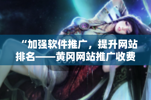 “加強(qiáng)軟件推廣，提升網(wǎng)站排名——黃岡網(wǎng)站推廣收費(fèi)標(biāo)準(zhǔn)”