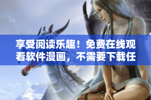 享受閱讀樂趣！免費在線觀看軟件漫畫，不需要下載任何軟件！