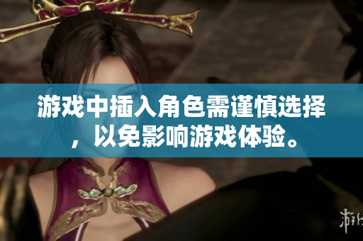 游戲中插入角色需謹(jǐn)慎選擇，以免影響游戲體驗(yàn)。