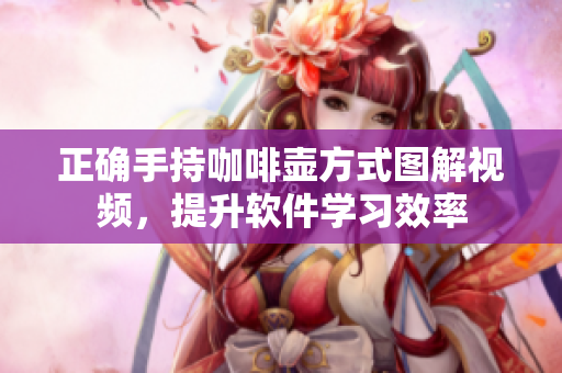 正確手持咖啡壺方式圖解視頻，提升軟件學(xué)習(xí)效率