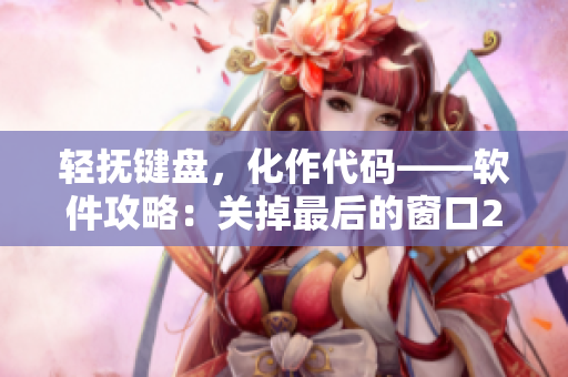 輕撫鍵盤(pán)，化作代碼——軟件攻略：關(guān)掉最后的窗口2櫻花第二季