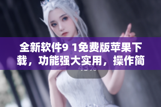 全新軟件9 1免費(fèi)版蘋果下載，功能強(qiáng)大實(shí)用，操作簡便易上手！