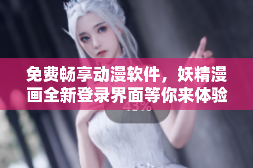 免費暢享動漫軟件，妖精漫畫全新登錄界面等你來體驗！