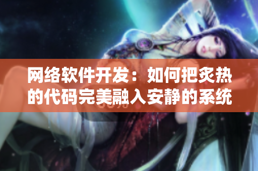 網(wǎng)絡軟件開發(fā)：如何把炙熱的代碼完美融入安靜的系統(tǒng)中？