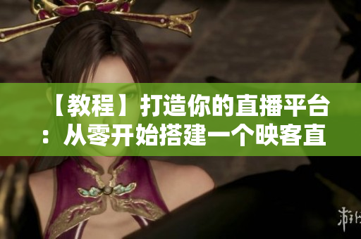 【教程】打造你的直播平臺：從零開始搭建一個(gè)映客直播軟件