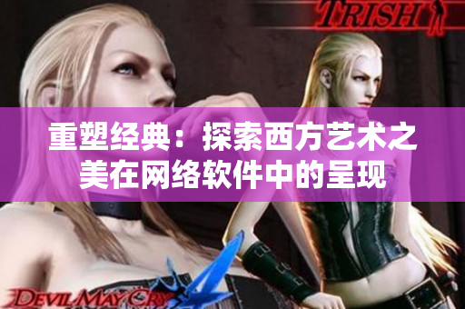 重塑經(jīng)典：探索西方藝術(shù)之美在網(wǎng)絡(luò)軟件中的呈現(xiàn)