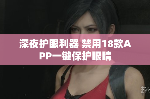 深夜護(hù)眼利器 禁用18款A(yù)PP一鍵保護(hù)眼睛