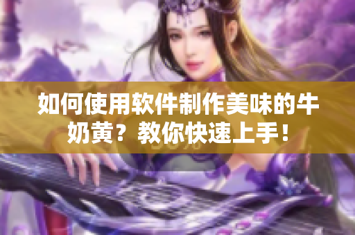 如何使用軟件制作美味的牛奶黃？教你快速上手！