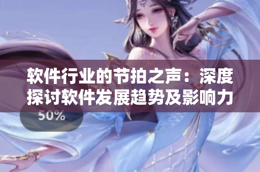 軟件行業(yè)的節(jié)拍之聲：深度探討軟件發(fā)展趨勢及影響力