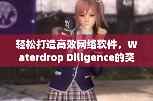 輕松打造高效網(wǎng)絡軟件，Waterdrop Diligence的突破之路