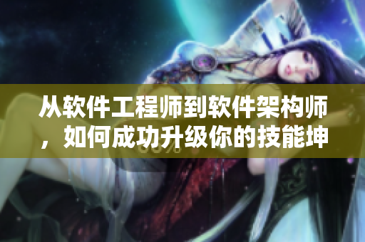 從軟件工程師到軟件架構師，如何成功升級你的技能坤坤