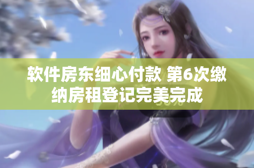 軟件房東細(xì)心付款 第6次繳納房租登記完美完成