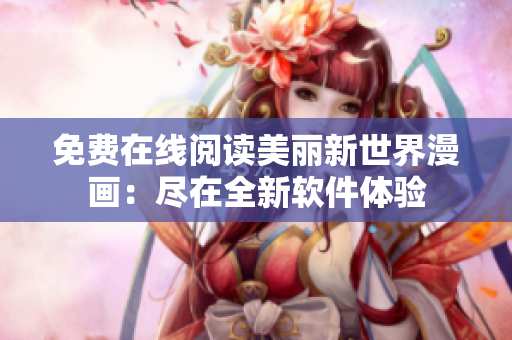 免費(fèi)在線閱讀美麗新世界漫畫(huà)：盡在全新軟件體驗(yàn)