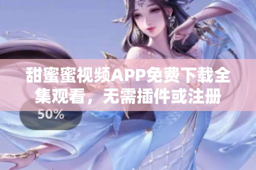 甜蜜蜜視頻APP免費下載全集觀看，無需插件或注冊