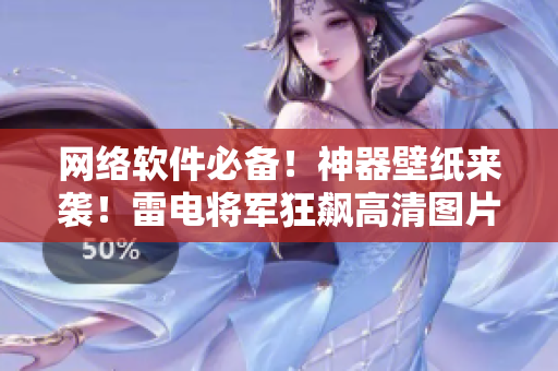 網(wǎng)絡(luò)軟件必備！神器壁紙來襲！雷電將軍狂飆高清圖片壁紙大放送