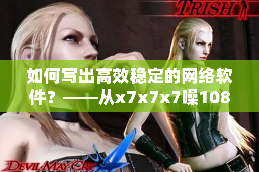 如何寫出高效穩(wěn)定的網(wǎng)絡(luò)軟件？——從x7x7x7噪108看起