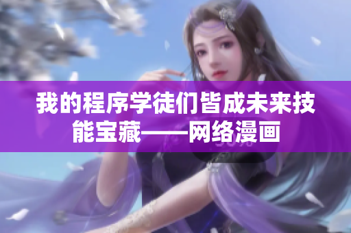 我的程序?qū)W徒們皆成未來(lái)技能寶藏——網(wǎng)絡(luò)漫畫(huà)