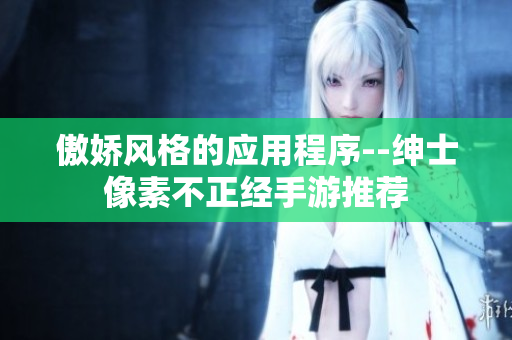 傲嬌風(fēng)格的應(yīng)用程序--紳士像素不正經(jīng)手游推薦
