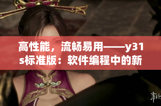高性能，流暢易用——y31s標(biāo)準(zhǔn)版：軟件編程中的新寵兒