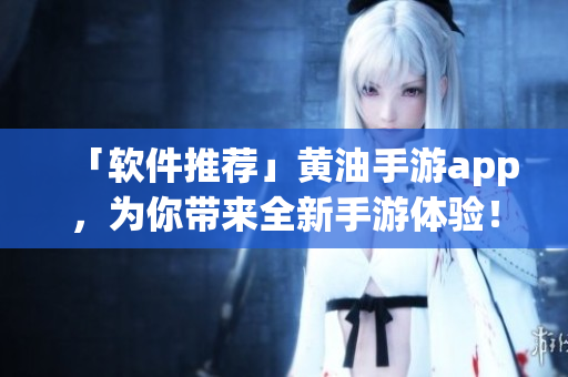 「軟件推薦」黃油手游app，為你帶來全新手游體驗！